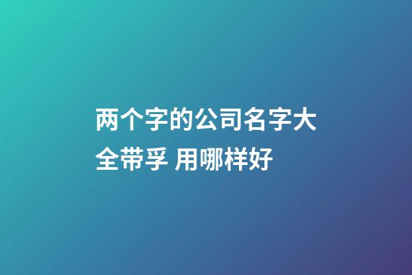两个字的公司名字大全带孚 用哪样好-第1张-公司起名-玄机派